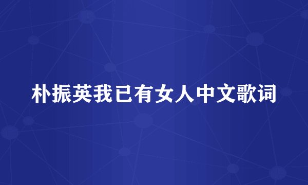 朴振英我已有女人中文歌词