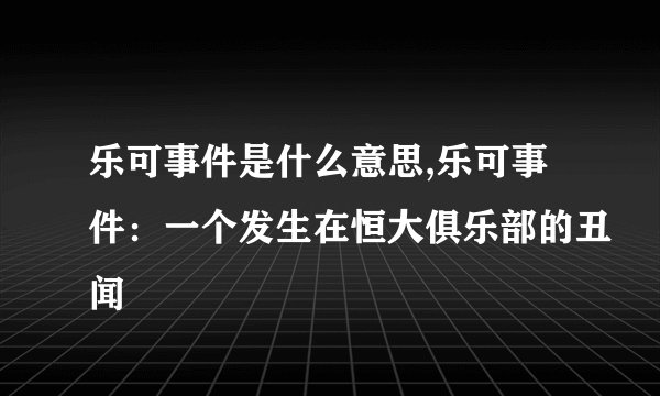 乐可事件是什么意思,乐可事件：一个发生在恒大俱乐部的丑闻