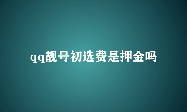 qq靓号初选费是押金吗