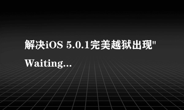 解决iOS 5.0.1完美越狱出现