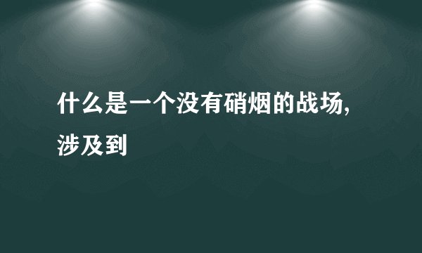 什么是一个没有硝烟的战场,涉及到