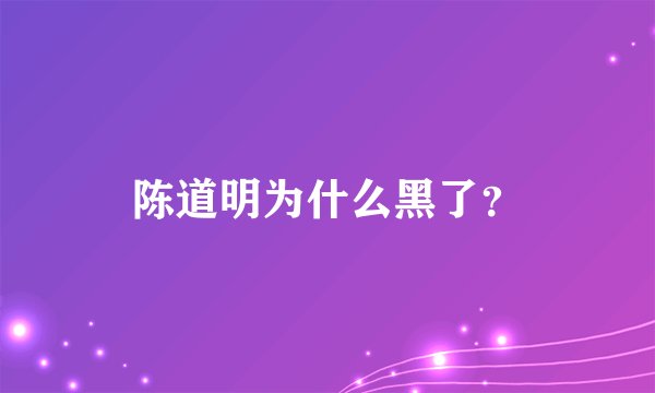 陈道明为什么黑了？