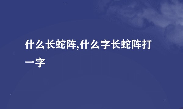 什么长蛇阵,什么字长蛇阵打一字