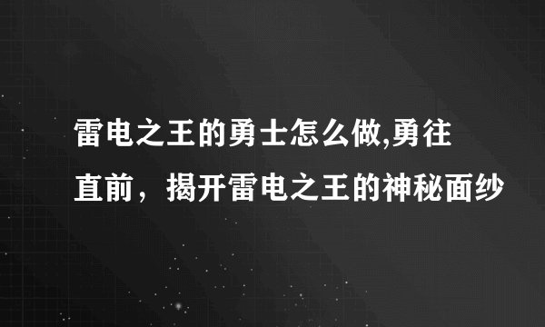 雷电之王的勇士怎么做,勇往直前，揭开雷电之王的神秘面纱