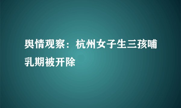 舆情观察：杭州女子生三孩哺乳期被开除