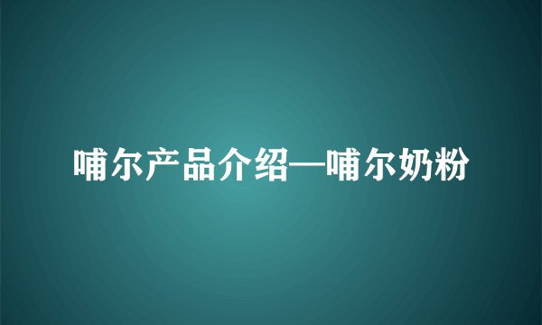 哺尔产品介绍—哺尔奶粉
