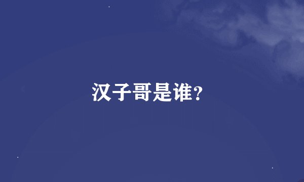 汉子哥是谁？