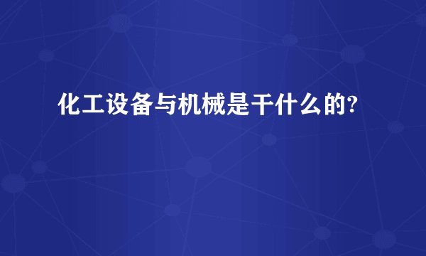 化工设备与机械是干什么的?