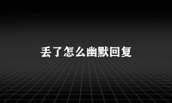 丢了怎么幽默回复