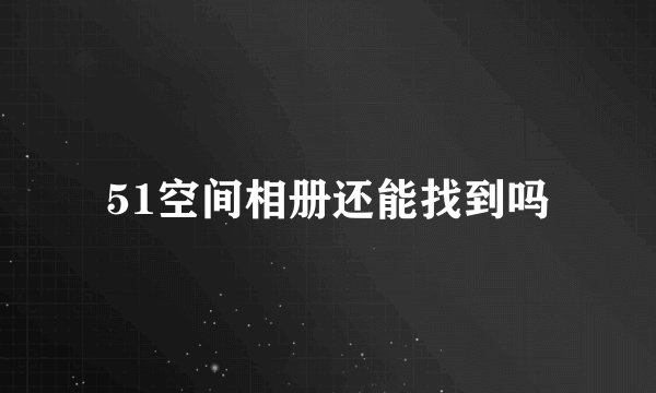51空间相册还能找到吗