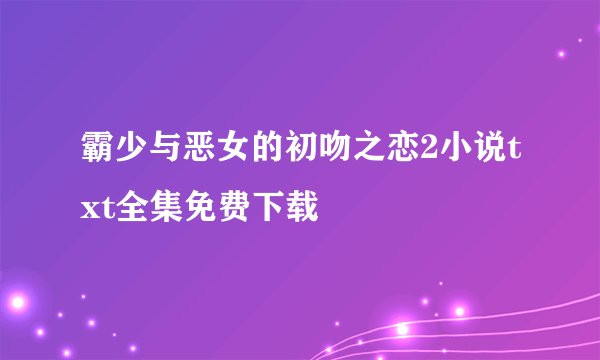 霸少与恶女的初吻之恋2小说txt全集免费下载
