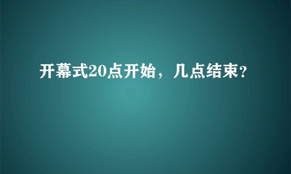 开幕式20点开始，几点结束？