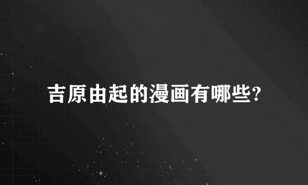 吉原由起的漫画有哪些?