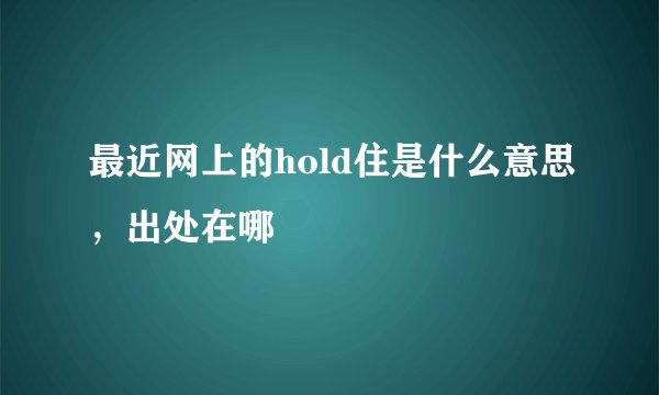 最近网上的hold住是什么意思，出处在哪
