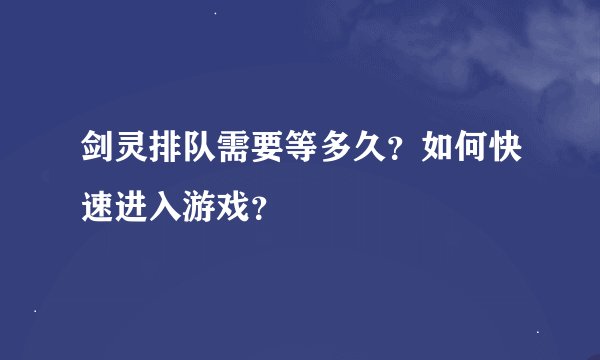 剑灵排队需要等多久?如何快速进入游戏?