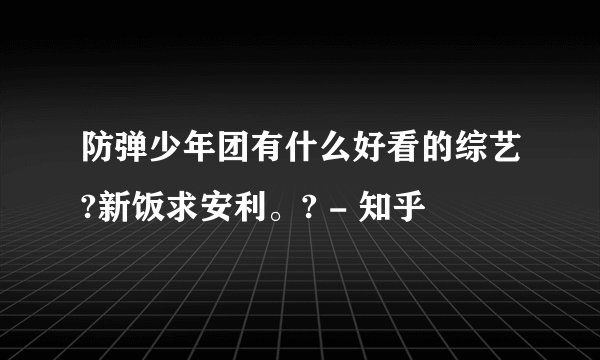 防弹少年团有什么好看的综艺?新饭求安利。? - 知乎