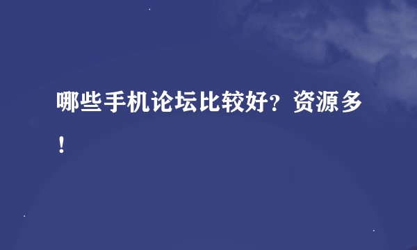 哪些手机论坛比较好？资源多！