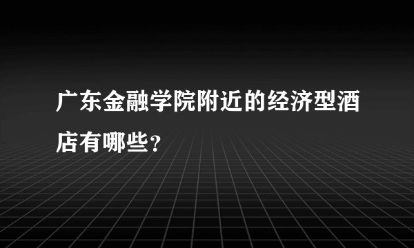 广东金融学院附近的经济型酒店有哪些？