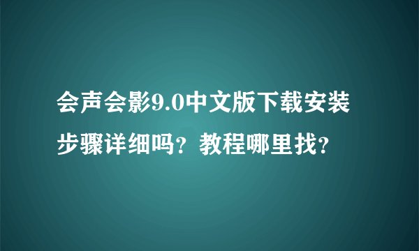会声会影9.0中文版下载安装步骤详细吗？教程哪里找？