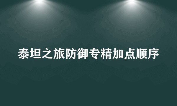 泰坦之旅防御专精加点顺序