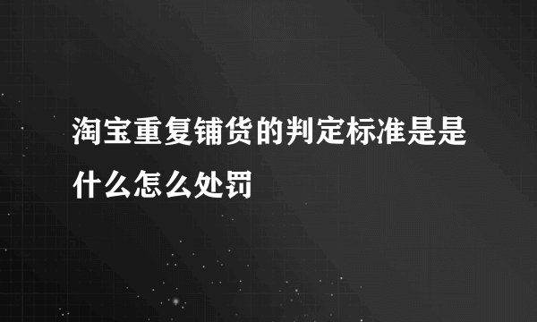 淘宝重复铺货的判定标准是是什么怎么处罚