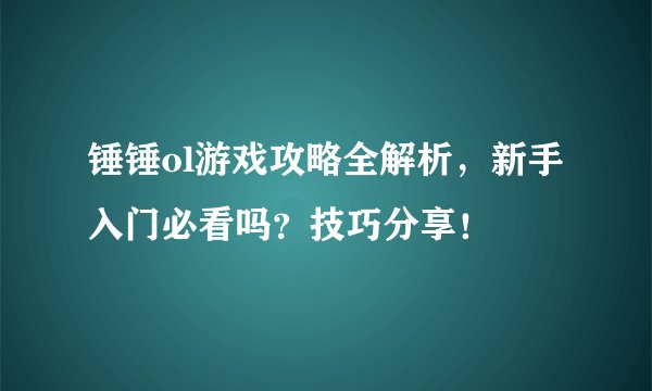 锤锤ol游戏攻略全解析，新手入门必看吗？技巧分享！