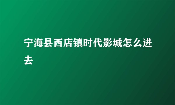 宁海县西店镇时代影城怎么进去
