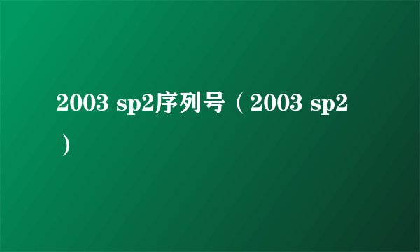 2003 sp2序列号（2003 sp2）