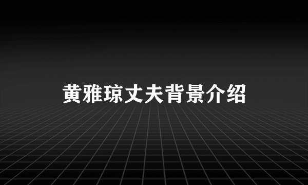黄雅琼丈夫背景介绍