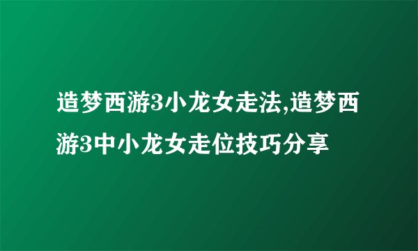 造梦西游3小龙女走法,造梦西游3中小龙女走位技巧分享