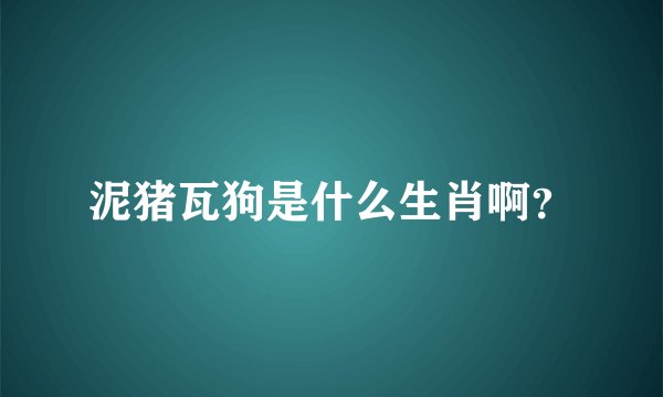 泥猪瓦狗是什么生肖啊？