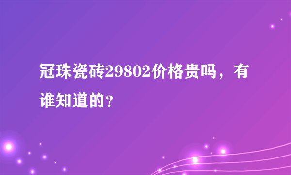 冠珠瓷砖29802价格贵吗，有谁知道的？