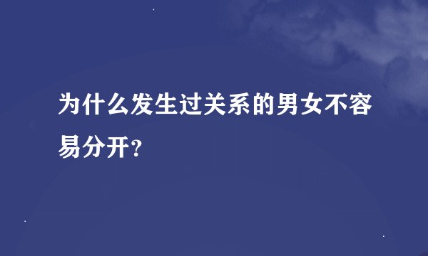 为什么发生过关系的男女不容易分开？