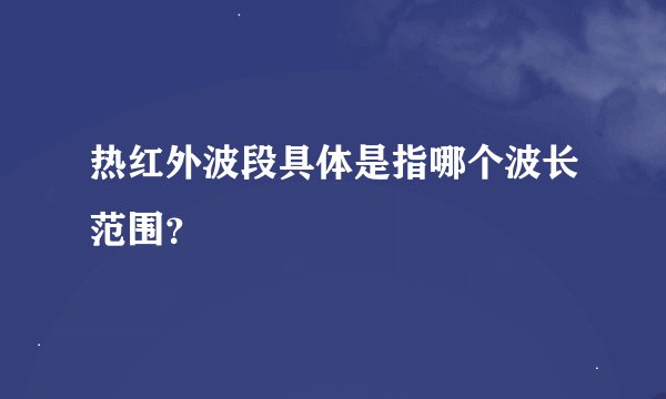 热红外波段具体是指哪个波长范围？