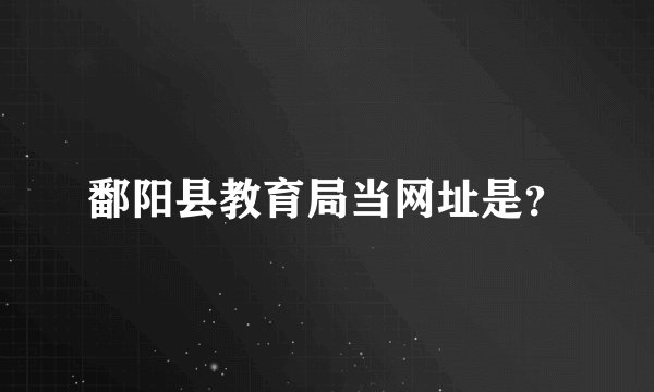 鄱阳县教育局当网址是？