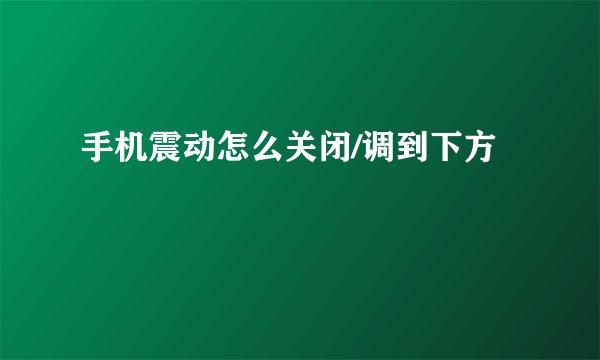 手机震动怎么关闭/调到下方