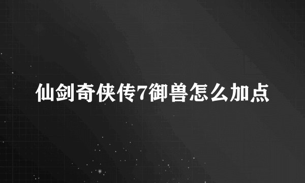 仙剑奇侠传7御兽怎么加点