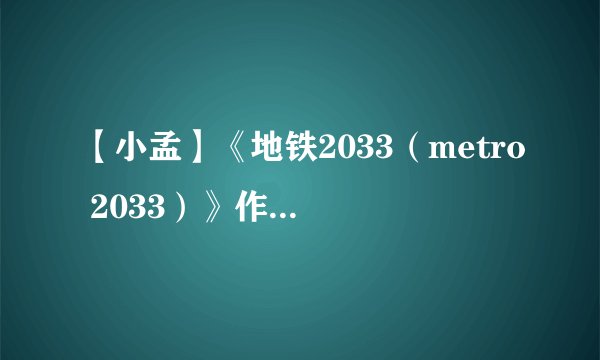【小孟】《地铁2033（metro 2033）》作者：[俄]德米特里·格鲁克夫斯基(1).txt最新章节/全集txt免费下载