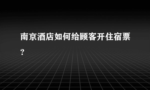 南京酒店如何给顾客开住宿票？