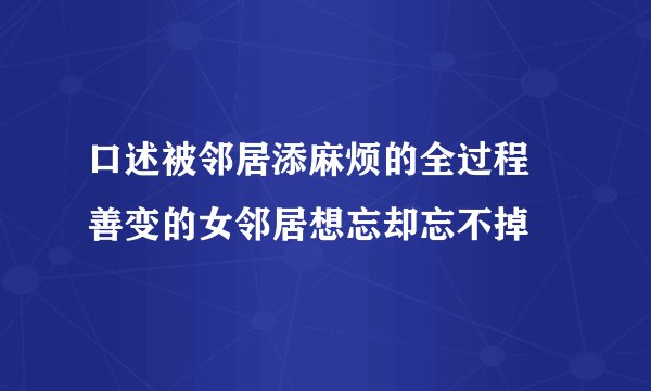 口述被邻居添麻烦的全过程 善变的女邻居想忘却忘不掉