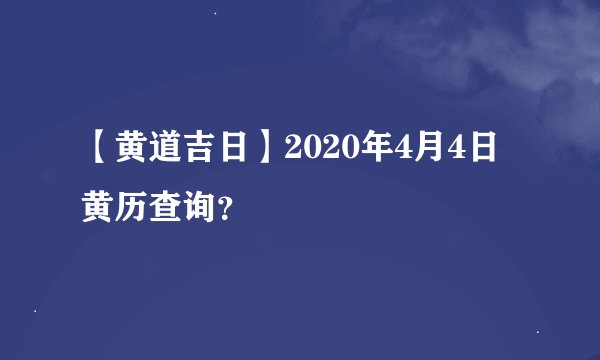 【黄道吉日】2020年4月4日黄历查询?