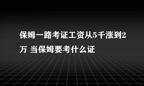 保姆一路考证工资从5千涨到2万 当保姆要考什么证