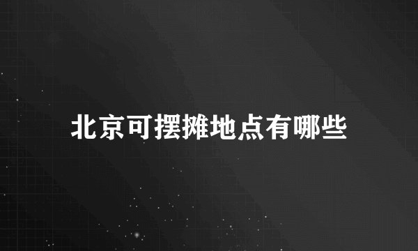 北京可摆摊地点有哪些