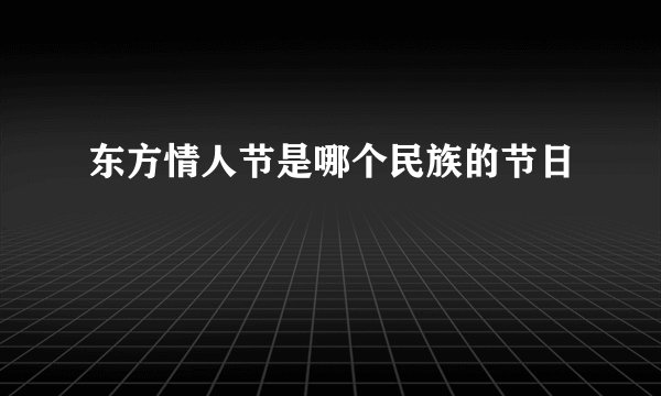 东方情人节是哪个民族的节日