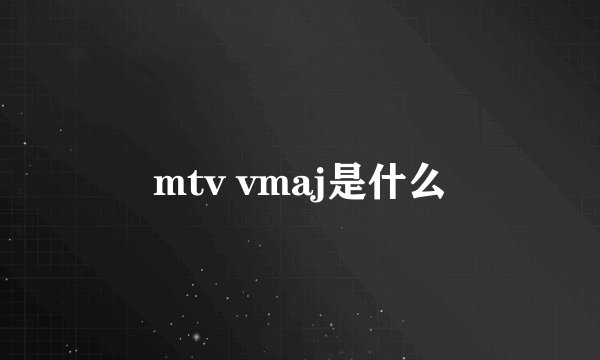 mtv vmaj是什么