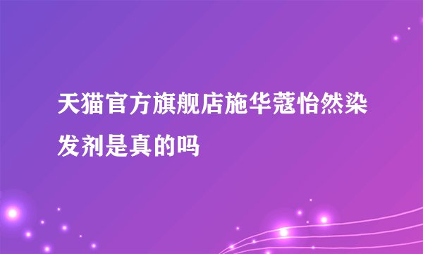 天猫官方旗舰店施华蔻怡然染发剂是真的吗