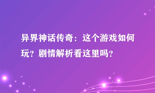 异界神话传奇：这个游戏如何玩？剧情解析看这里吗？