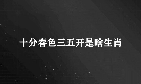 十分春色三五开是啥生肖