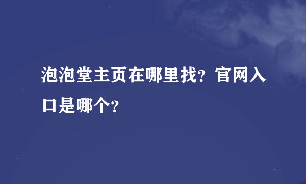 泡泡堂主页在哪里找？官网入口是哪个？