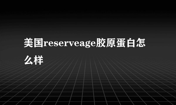 美国reserveage胶原蛋白怎么样
